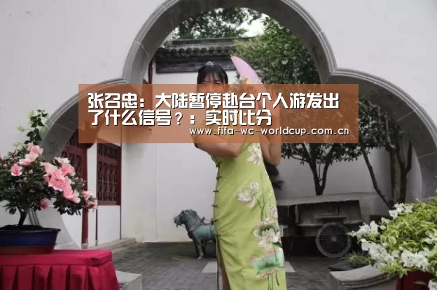 张召忠:大陆暂停赴台个人游发出了什么信号?:实时比分(图2) 世界杯直播