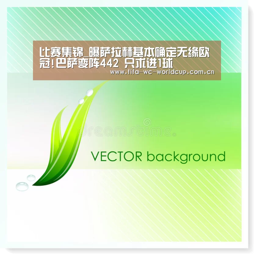 比赛集锦_曝萨拉赫基本确定无缘欧冠!巴萨变阵442 只求进1球(图2) 实时比分